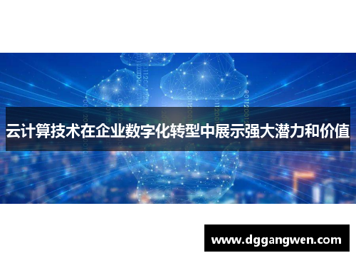 云计算技术在企业数字化转型中展示强大潜力和价值