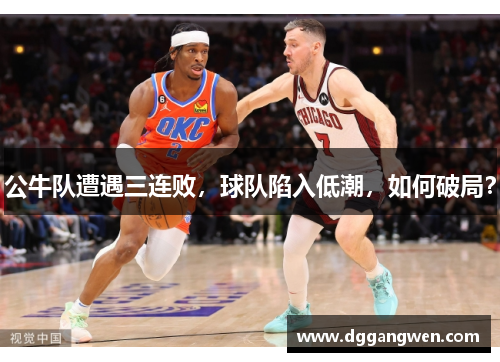 公牛队遭遇三连败，球队陷入低潮，如何破局？