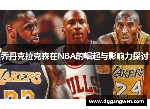 乔丹克拉克森在NBA的崛起与影响力探讨