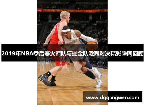 2019年NBA季后赛火箭队与掘金队激烈对决精彩瞬间回顾