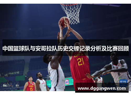 中国篮球队与安哥拉队历史交锋记录分析及比赛回顾