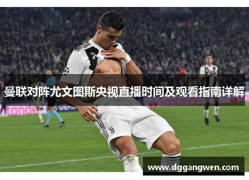 曼联对阵尤文图斯央视直播时间及观看指南详解