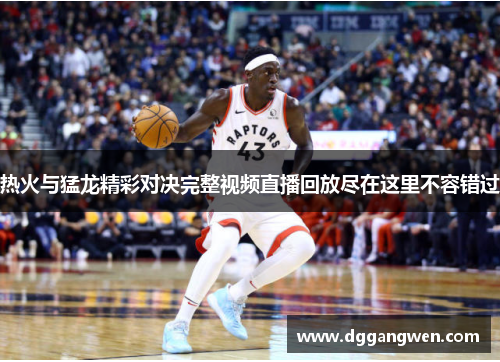 热火与猛龙精彩对决完整视频直播回放尽在这里不容错过