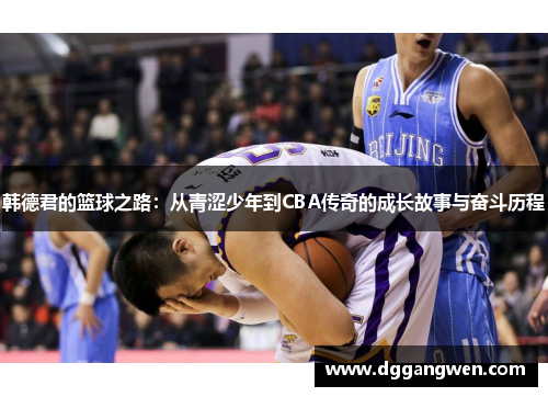韩德君的篮球之路：从青涩少年到CBA传奇的成长故事与奋斗历程