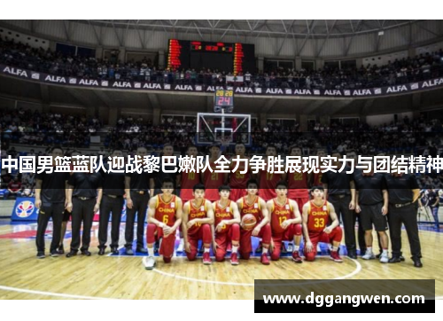中国男篮蓝队迎战黎巴嫩队全力争胜展现实力与团结精神