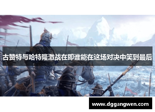 古赞特与哈特隆激战在即谁能在这场对决中笑到最后